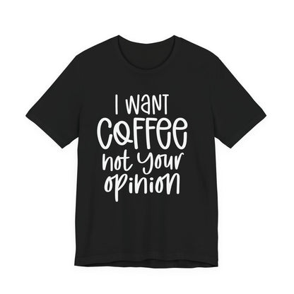 " I want coffee, not your opinion." Coffee Lover Tee: Unisex Jersey Short Sleeve