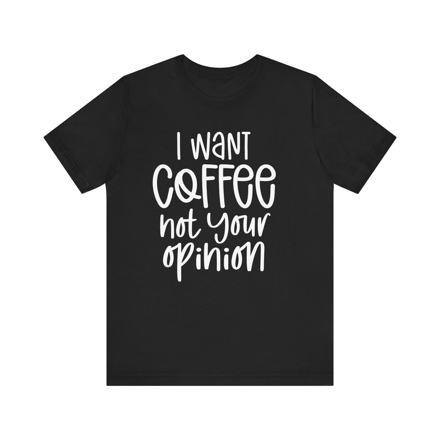 " I want coffee, not your opinion." Coffee Lover Tee: Unisex Jersey Short Sleeve