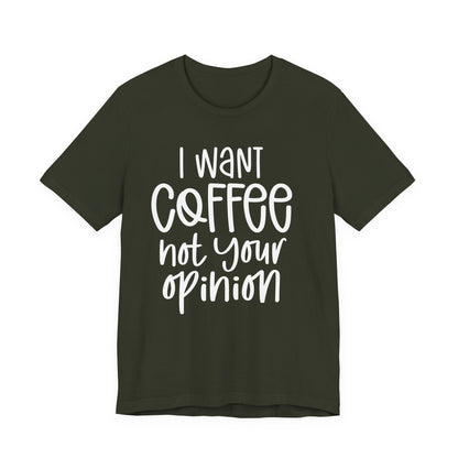 " I want coffee, not your opinion." Coffee Lover Tee: Unisex Jersey Short Sleeve