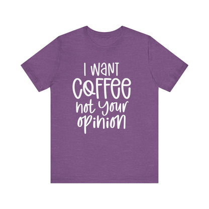 " I want coffee, not your opinion." Coffee Lover Tee: Unisex Jersey Short Sleeve