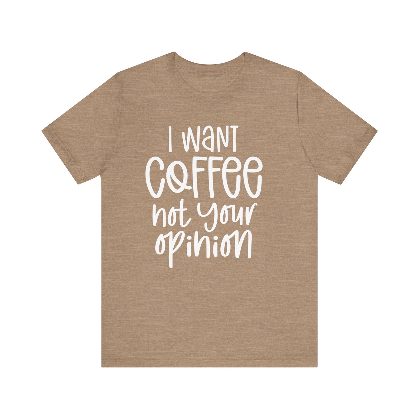 " I want coffee, not your opinion." Coffee Lover Tee: Unisex Jersey Short Sleeve