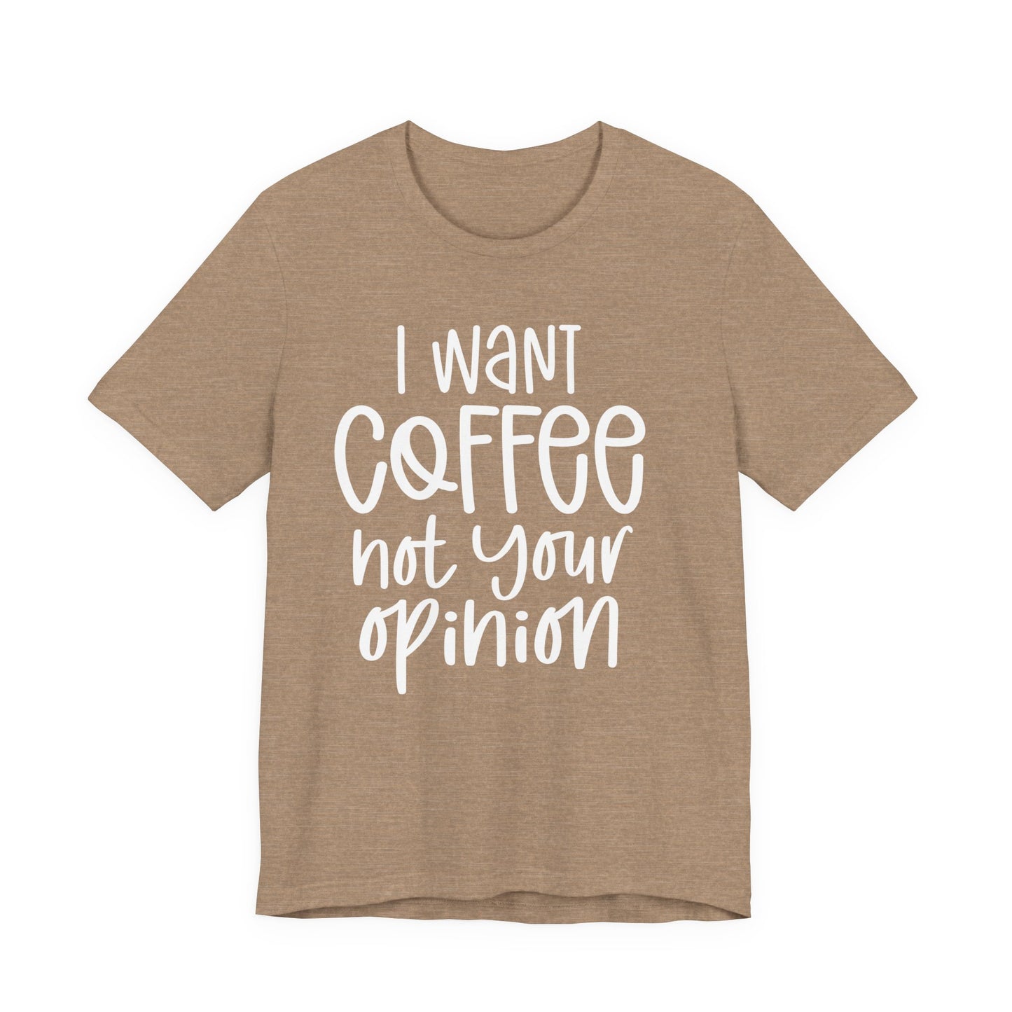 " I want coffee, not your opinion." Coffee Lover Tee: Unisex Jersey Short Sleeve