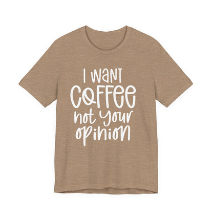 " I want coffee, not your opinion." Coffee Lover Tee: Unisex Jersey Short Sleeve