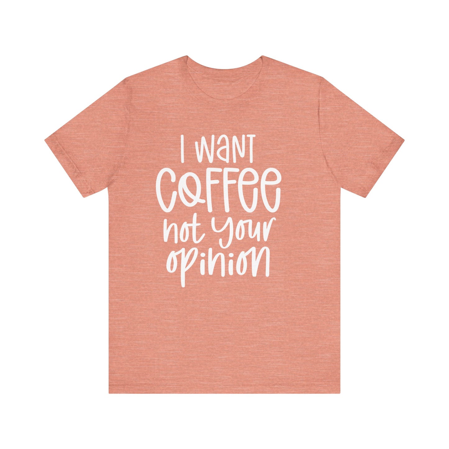 " I want coffee, not your opinion." Coffee Lover Tee: Unisex Jersey Short Sleeve