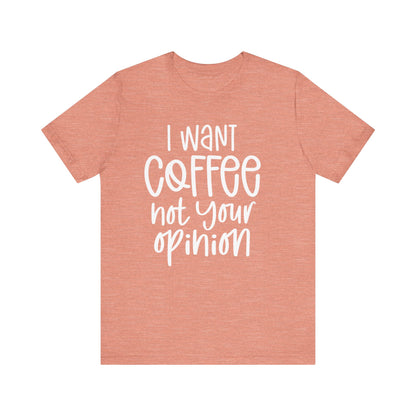 " I want coffee, not your opinion." Coffee Lover Tee: Unisex Jersey Short Sleeve