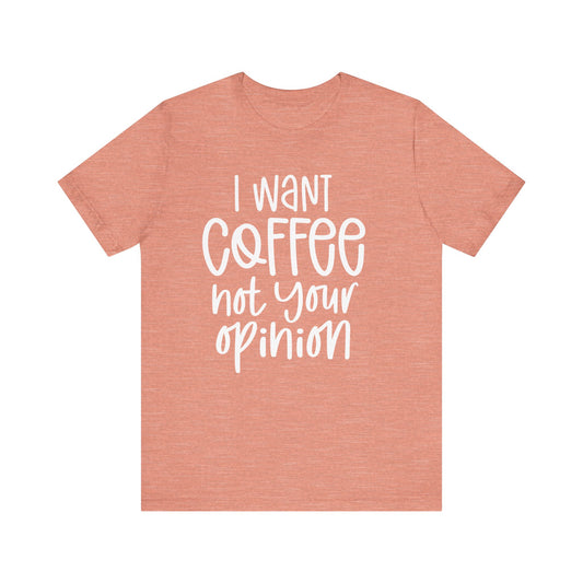 " I want coffee, not your opinion." Coffee Lover Tee: Unisex Jersey Short Sleeve