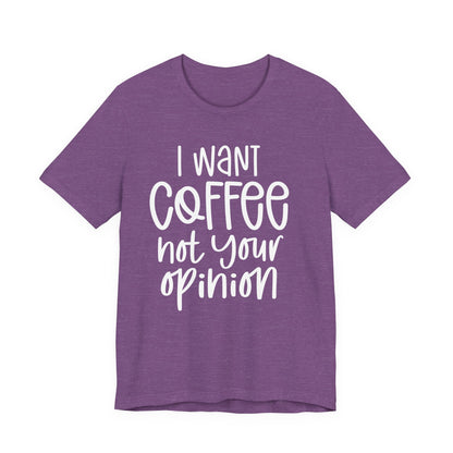 " I want coffee, not your opinion." Coffee Lover Tee: Unisex Jersey Short Sleeve