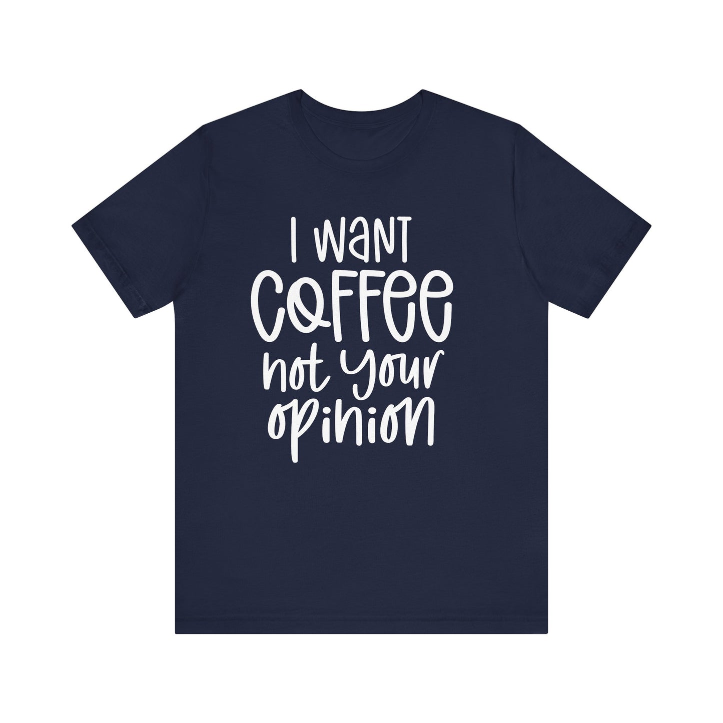 " I want coffee, not your opinion." Coffee Lover Tee: Unisex Jersey Short Sleeve