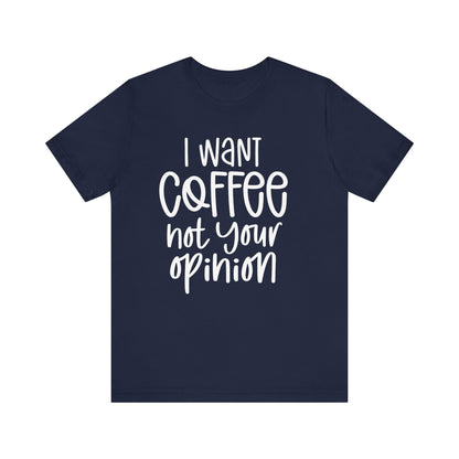 " I want coffee, not your opinion." Coffee Lover Tee: Unisex Jersey Short Sleeve