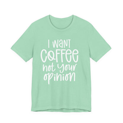 " I want coffee, not your opinion." Coffee Lover Tee: Unisex Jersey Short Sleeve