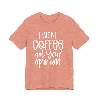 " I want coffee, not your opinion." Coffee Lover Tee: Unisex Jersey Short Sleeve