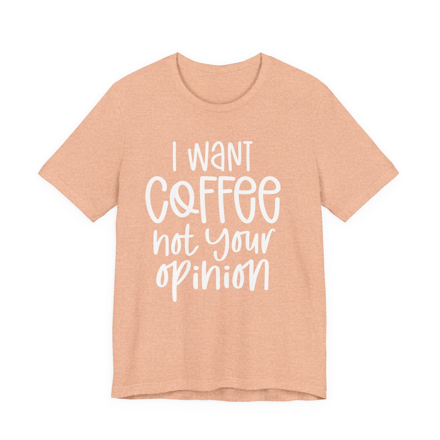 " I want coffee, not your opinion." Coffee Lover Tee: Unisex Jersey Short Sleeve