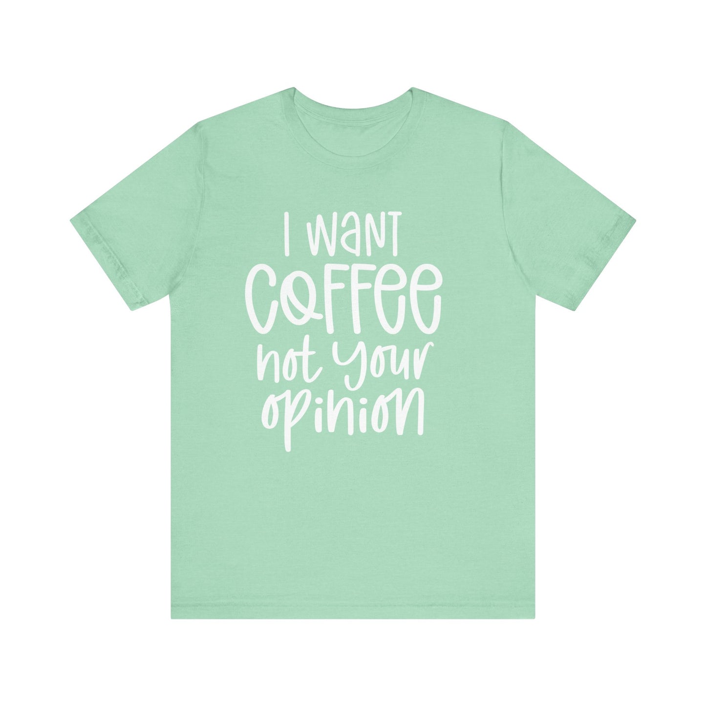 " I want coffee, not your opinion." Coffee Lover Tee: Unisex Jersey Short Sleeve