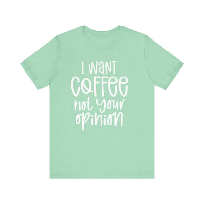" I want coffee, not your opinion." Coffee Lover Tee: Unisex Jersey Short Sleeve