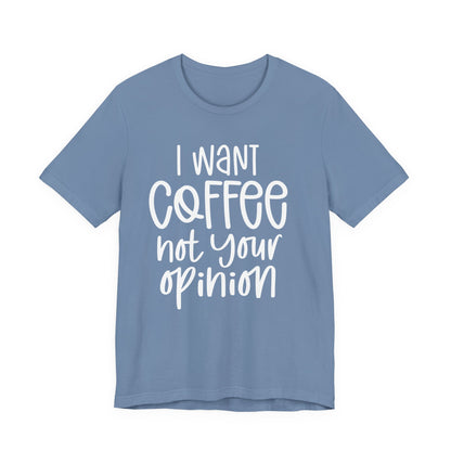 " I want coffee, not your opinion." Coffee Lover Tee: Unisex Jersey Short Sleeve