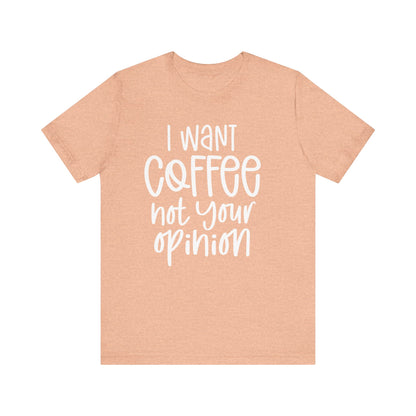 " I want coffee, not your opinion." Coffee Lover Tee: Unisex Jersey Short Sleeve