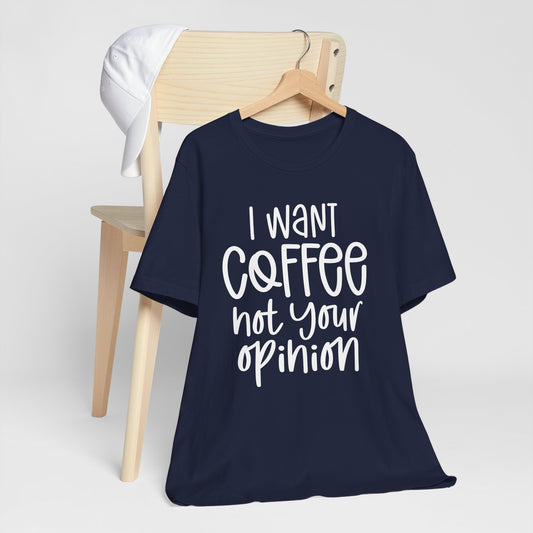 " I want coffee, not your opinion." Coffee Lover Tee: Unisex Jersey Short Sleeve